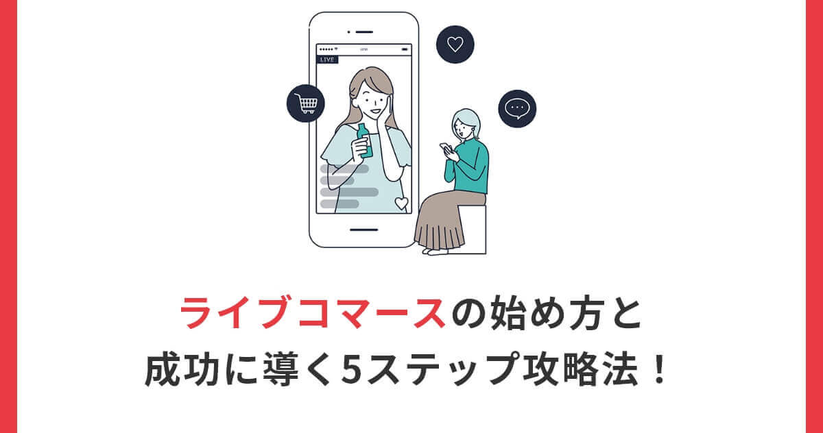 ライブコマースの始め方と成功に導く5ステップ攻略法！