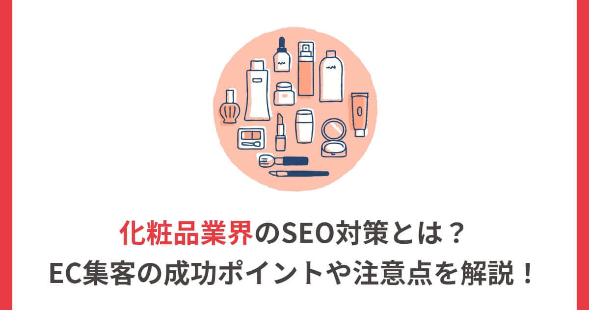 化粧品業界のSEO対策とは？EC集客の成功ポイントや注意点を解説！