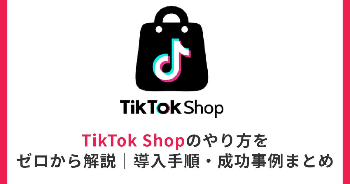 TikTok Shopのやり方をゼロから解説｜導入手順・成功事例まとめ