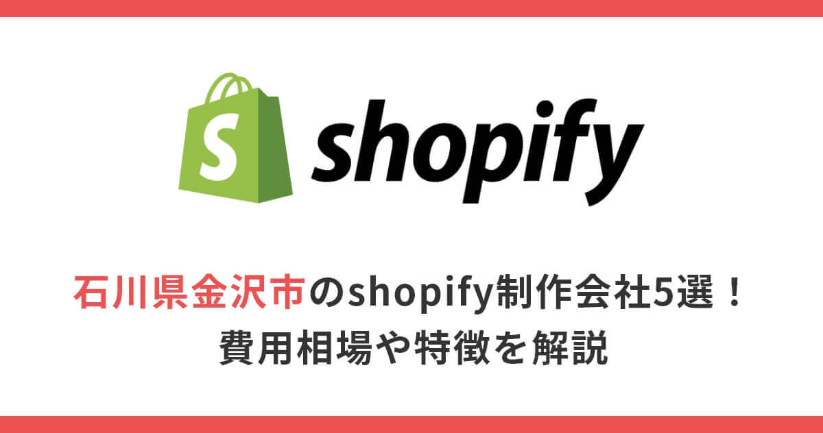 石川県金沢市のshopify制作会社5選！費用相場や特徴を解説
