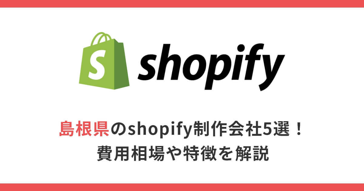 島根県のshopify制作会社5選！費用相場や特徴を解説