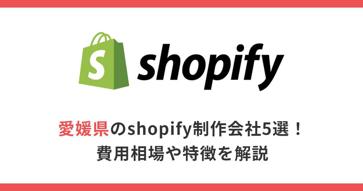 愛媛県のshopify制作会社5選！費用相場や特徴を解説