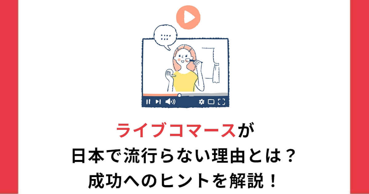 ライブコマースが日本で流行らない理由とは?成功へのヒントを解説!
