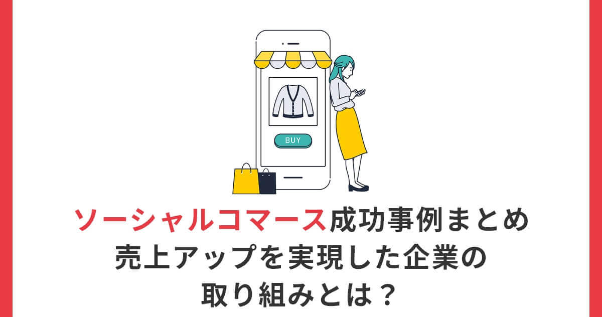 ソーシャルコマース成功事例まとめ｜売上アップを実現した企業の取り組みとは？