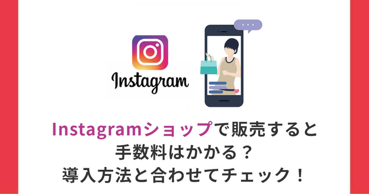 Instagramショップで販売すると手数料はかかる？導入方法と合わせてチェック！