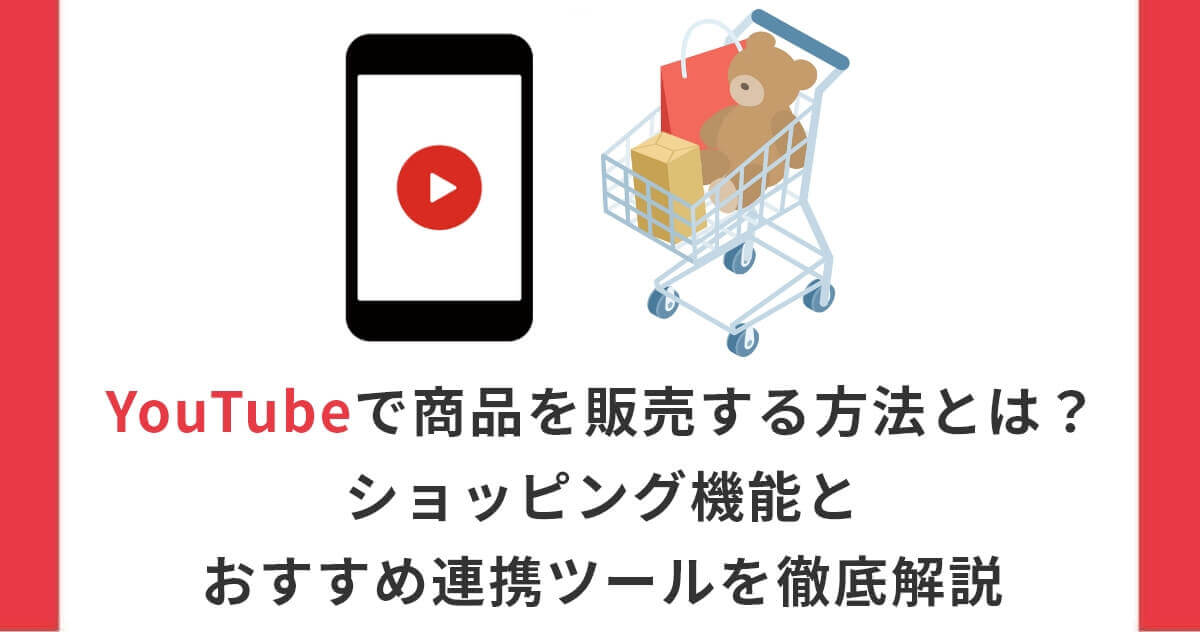 YouTubeで商品を販売する方法とは？ショッピング機能とおすすめ連携ツールを徹底解説