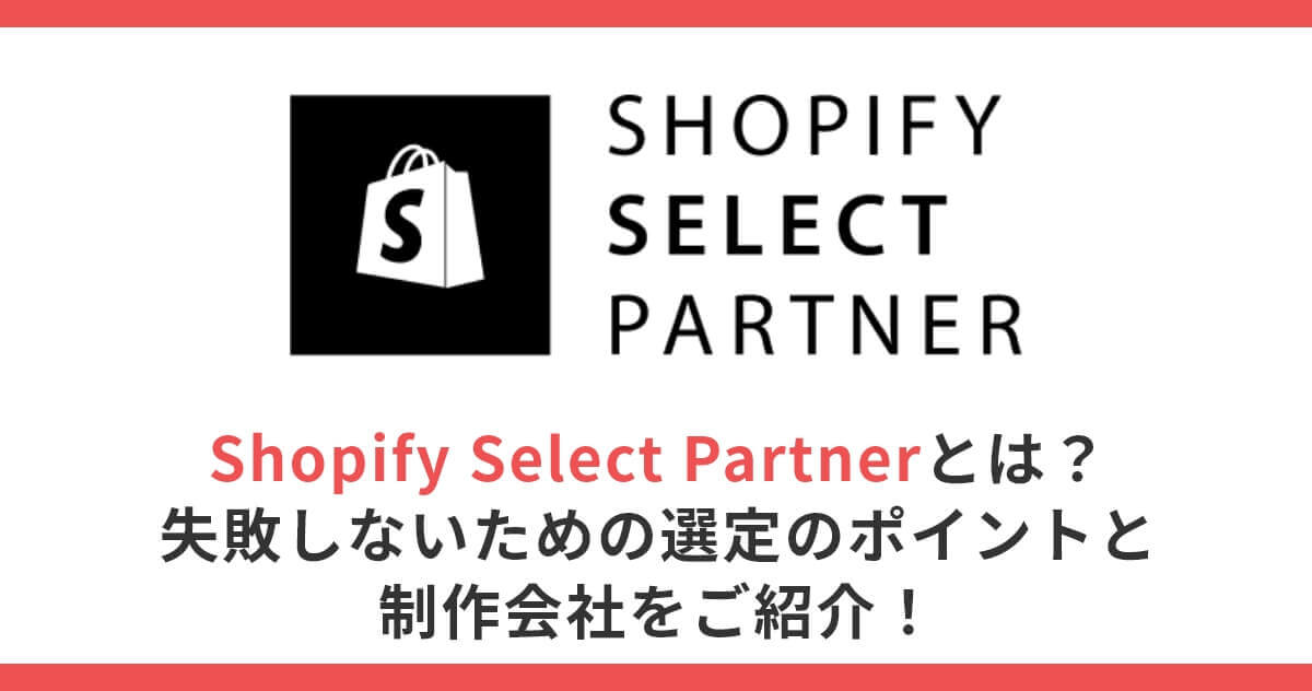 Shopify Select Partnerとは？失敗しないための選定のポイントと制作会社をご紹介！