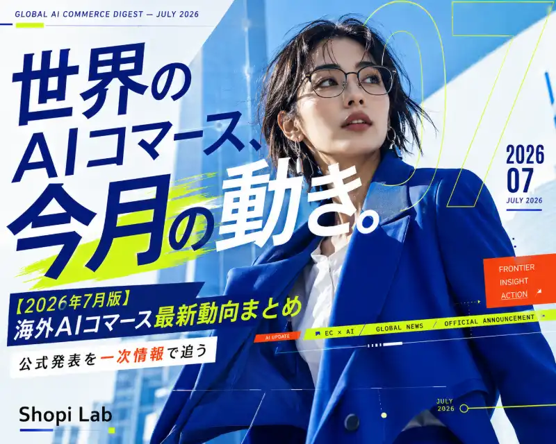【2026年7月版】海外AIコマース最新動向まとめ｜公式発表を一次情報で追う